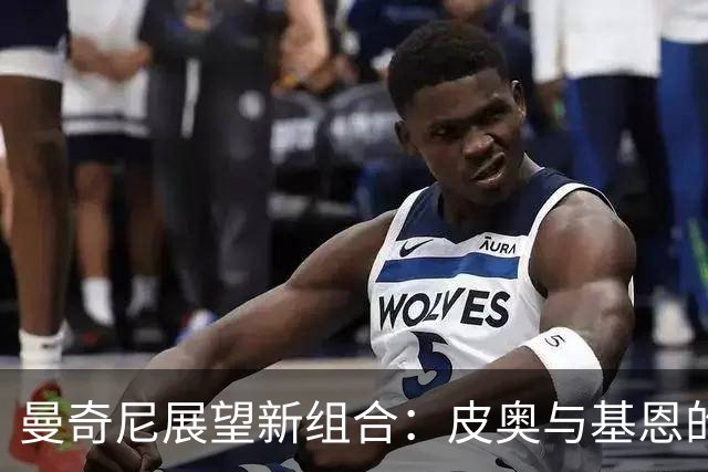 曼奇尼展望新组合：皮奥与基恩的联袂出场有望